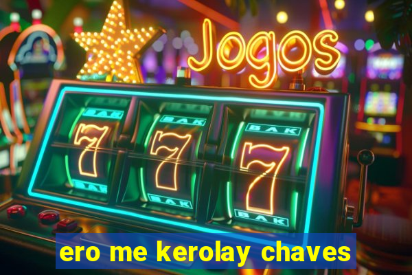 ero me kerolay chaves